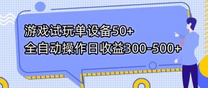游戏试玩单设备50+全自动操作日收益300-500+-秋鱼网创