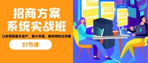 招商·方案系统实战班:让你获取更多客户,更大市场,更持续的出货量(27节)-秋鱼网创