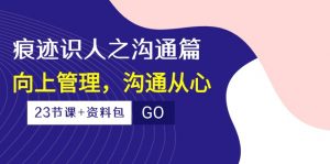 （10275期）痕迹 识人之沟通篇，向上管理，沟通从心（23节课+资料包）-秋鱼网创