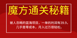 被人忽略的蓝海项目，魔方通关秘籍一单利润有39.9，几乎是零成本，月….-秋鱼网创