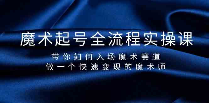 魔术起号全流程实操课,带你如何入场魔术赛道,做一个快速变现的魔术师-秋鱼网创