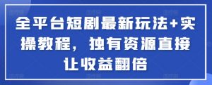 全平台短剧最新玩法+实操教程，独有资源直接让收益翻倍-秋鱼网创