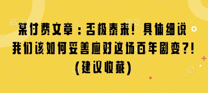 某付费文章:否极泰来! 具体细说 我们该如何妥善应对这场百年剧变!(建议收藏)-秋鱼网创