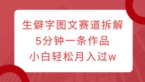 生僻字图文赛道拆解，5分钟一条作品，小白轻松月入过w-秋鱼网创