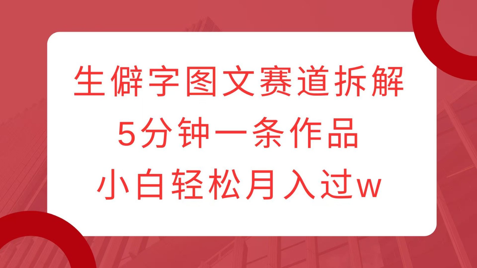 生僻字图文赛道拆解,5分钟一条作品,小白轻松月入过w-秋鱼网创
