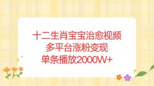 十二生肖宝宝治愈视频，多平台涨粉变现，单条播放2000W+-秋鱼网创