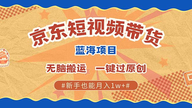 京东短视频带货 2025新风口 批量搬运 单号月入过万 上不封顶-秋鱼网创