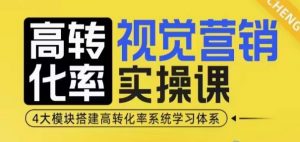高转化率·视觉营销实操课,4大模块搭建高转化率系统学习体系-秋鱼网创