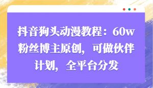抖音狗头动漫教程:60w粉丝博主原创,可做伙伴计划,全平台分发-秋鱼网创