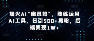 爆火AI“幽灵娘”,熟练运用AI工具,日引500+男粉,后端变现1W+【揭秘】-秋鱼网创
