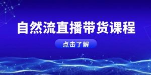 自然流直播带货课程,结合微付费起号,打造运营主播,提升个人能力-秋鱼网创