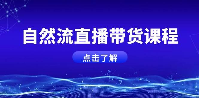 自然流直播带货课程,结合微付费起号,打造运营主播,提升个人能力-秋鱼网创