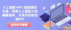 人工智能+PPT 超级表达力课，利用人工智能少改稿高效率，又快又好的完成PPT-秋鱼网创