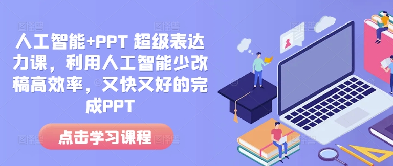 人工智能+PPT 超级表达力课，利用人工智能少改稿高效率，又快又好的完成PPT-秋鱼网创