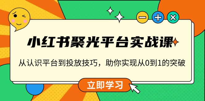 小红书 聚光平台实战课,从认识平台到投放技巧,助你实现从0到1的突破-秋鱼网创