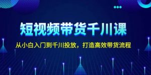 短视频带货千川课，从小白入门到千川投放，打造高效带货流程-秋鱼网创