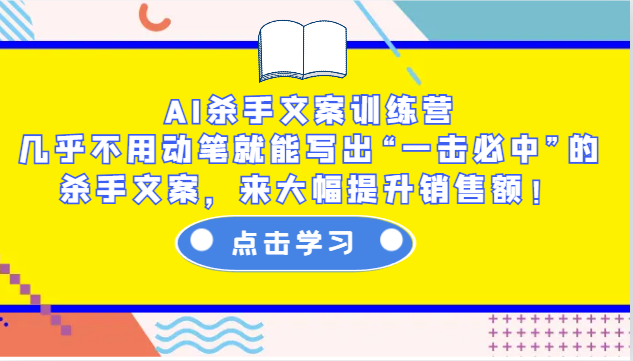 AI杀手文案训练营:几乎不用动笔就能写出“一击必中”的杀手文案,来大幅提升销售额!-秋鱼网创