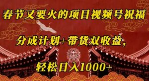 春节又要火的项目视频号祝福，分成计划+带货双收益，轻松日入几张【揭秘】-秋鱼网创