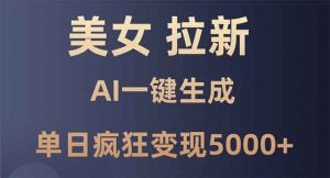 美女暴力拉新，通过AI一键生成，单日疯狂变现5000+，纯小白一学就会！-秋鱼网创