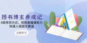 图书博主养成记：4类带货方式，视频直播课助力，快速入局图文赛道-秋鱼网创
