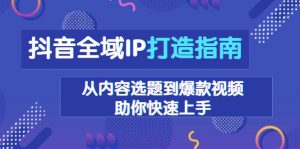 抖音全域IP打造指南，从内容选题到爆款视频，助你快速上手-秋鱼网创