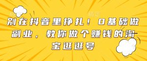 别在抖音里挣扎！0基础做副业，教你做个赚钱的淘宝逛逛号-秋鱼网创