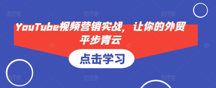 YouTube视频营销实战，让你的外贸平步青云-秋鱼网创