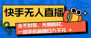 2024快手无人直播9.0神技来袭：永不封号、无惧版权，一部手机躺赚日入千元+-秋鱼网创