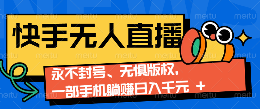 2024快手无人直播9.0神技来袭：永不封号、无惧版权，一部手机躺赚日入千元+-秋鱼网创