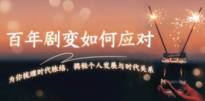 某付费文章:百年剧变如何应对,为你梳理时代脉络,揭秘个人发展与时代关系-秋鱼网创