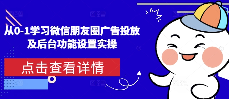 从0-1学习微信朋友圈广告投放及后台功能设置实操-秋鱼网创