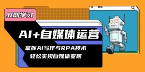 AI+自媒体运营变现课,掌握AI写作与RPA技术,轻松实现自媒体变现-秋鱼网创