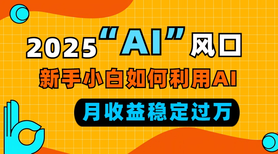 2025“ AI ”风口，新手小白如何利用ai，每月收益稳定过万-秋鱼网创