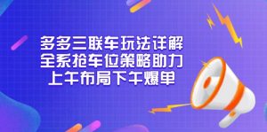 多多三联车玩法详解，全系抢车位策略助力，上午布局下午爆单-秋鱼网创