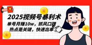 2025视频号暴利术,单号月赚10w,抓风口蹭热点是关键,快速出单-秋鱼网创