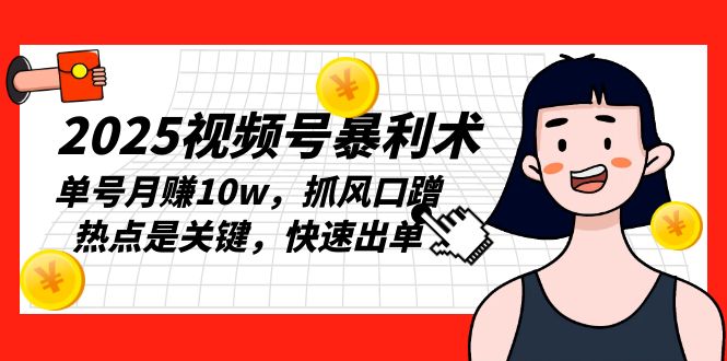 2025视频号暴利术,单号月赚10w,抓风口蹭热点是关键,快速出单-秋鱼网创
