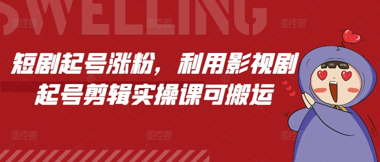 短剧起号涨粉，利用影视剧起号剪辑实操课可搬运-秋鱼网创