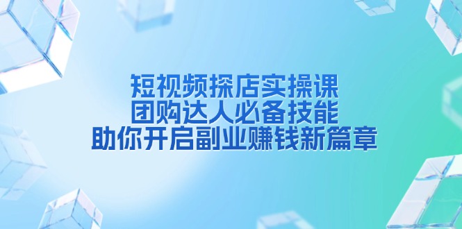短视频探店实操课,团购达人必备技能,助你开启副业赚钱新篇章-秋鱼网创