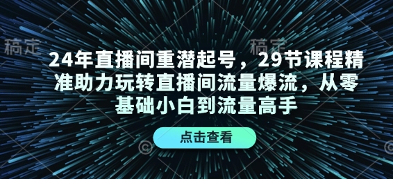 24年直播间重潜起号,29节课程精准助力玩转直播间流量爆流,从零基础小白到流量高手-秋鱼网创