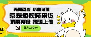 无需引流，小白可做，京东短现频带货，不用剪辑，搬运上传，日入1k【揭秘】-秋鱼网创