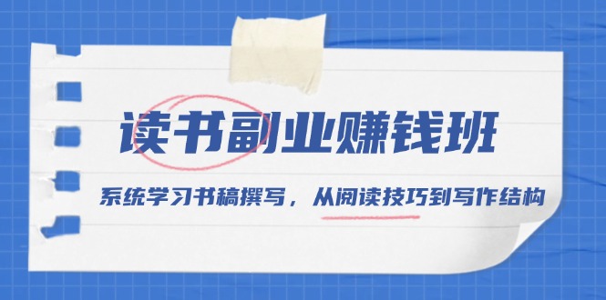 读书副业赚钱班,系统学习书稿撰写,从阅读技巧到写作结构-秋鱼网创