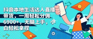 抖音本地生活达人直播带货,一周轻松分佣6900+,无脑上手,小白轻松拿捏【揭秘】-秋鱼网创