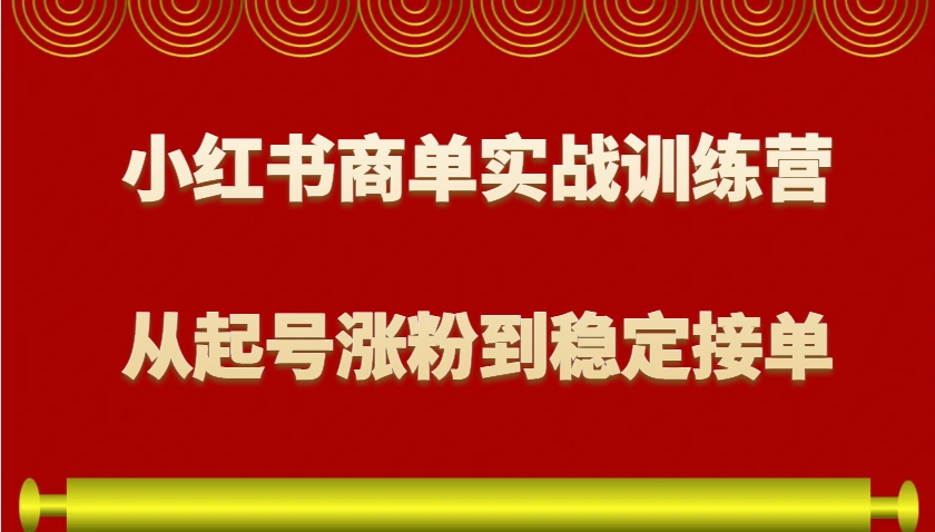 小红书商单实战训练营,从0到1教你如何变现,从起号涨粉到稳定接单,适合新手-秋鱼网创
