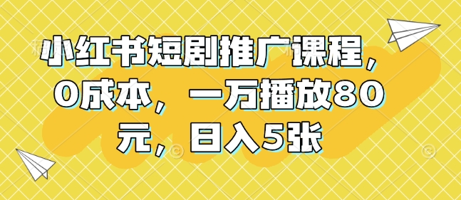 小红书短剧推广课程，0成本，一万播放80元，日入5张-秋鱼网创