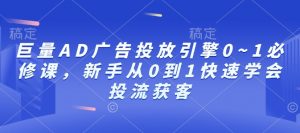 巨量AD广告投放引擎0~1必修课,新手从0到1快速学会投流获客-秋鱼网创