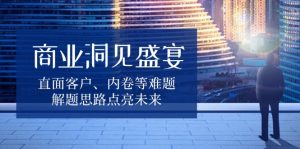 商业洞见盛宴，直面客户、内卷等难题，解题思路点亮未来-秋鱼网创