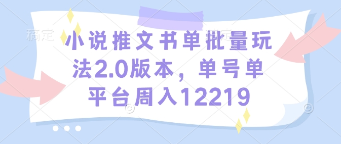 小说推文书单批量玩法2.0版本,单号单平台周入12219-秋鱼网创