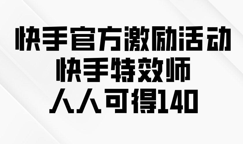 快手官方激励活动-快手特效师，人人可得140-秋鱼网创
