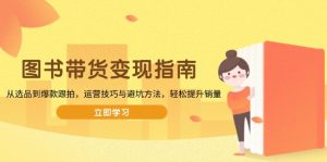 图书带货变现指南，从选品到爆款跟拍，运营技巧与避坑方法，轻松提升销量-秋鱼网创