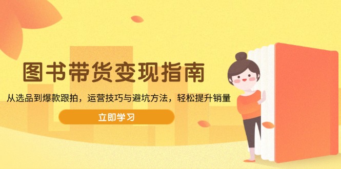 图书带货变现指南,从选品到爆款跟拍,运营技巧与避坑方法,轻松提升销量-秋鱼网创
